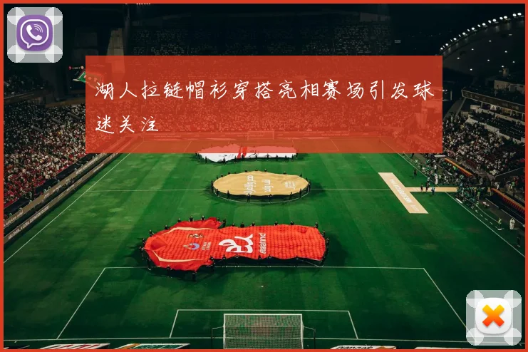 湖人拉链帽衫穿搭亮相赛场引发球迷关注